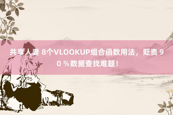 共享人妻 8个VLOOKUP组合函数用法，贬责９０％数据查找难题！