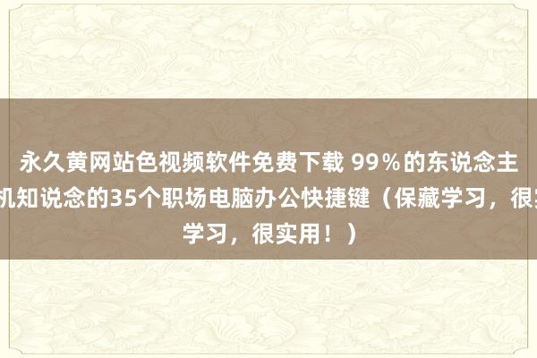 永久黄网站色视频软件免费下载 99％的东说念主王人随机知说念的35个职场电脑办公快捷键（保藏学习，很实用！）