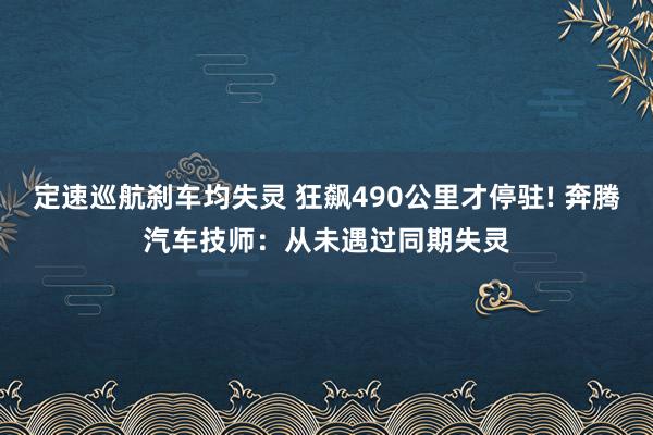 定速巡航刹车均失灵 狂飙490公里才停驻! 奔腾汽车技师：从未遇过同期失灵